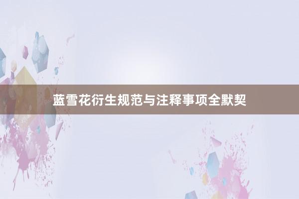蓝雪花衍生规范与注释事项全默契