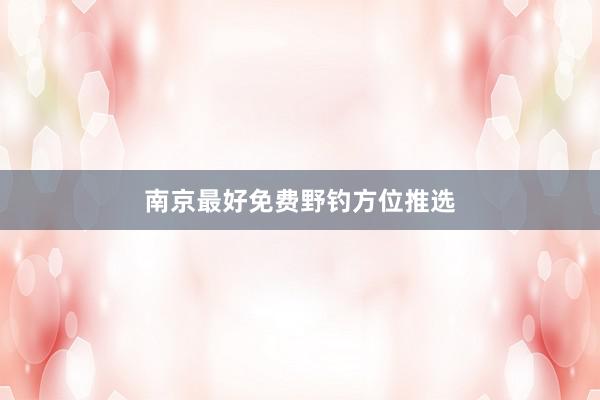 南京最好免费野钓方位推选