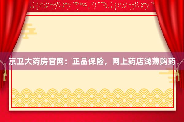 京卫大药房官网：正品保险，网上药店浅薄购药