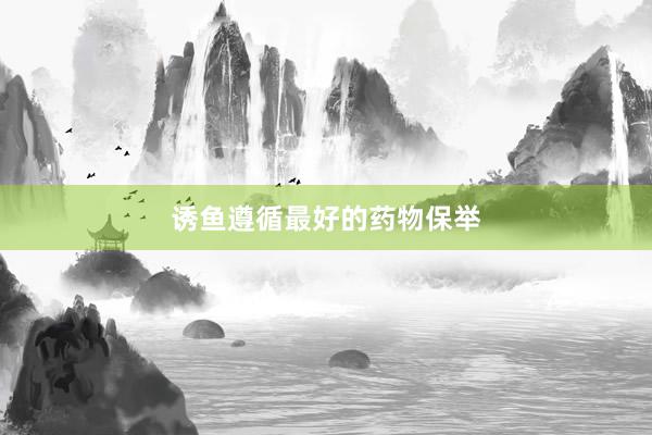 诱鱼遵循最好的药物保举