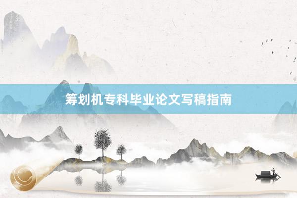 筹划机专科毕业论文写稿指南