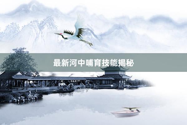 最新河中哺育技能揭秘
