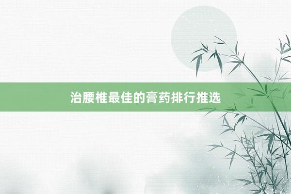治腰椎最佳的膏药排行推选