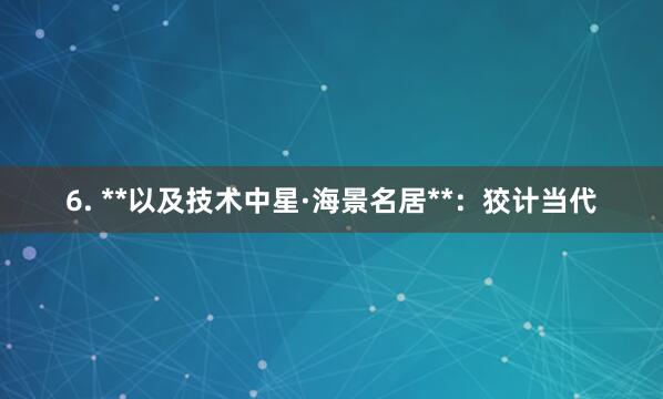6. **以及技术中星·海景名居**：狡计当代