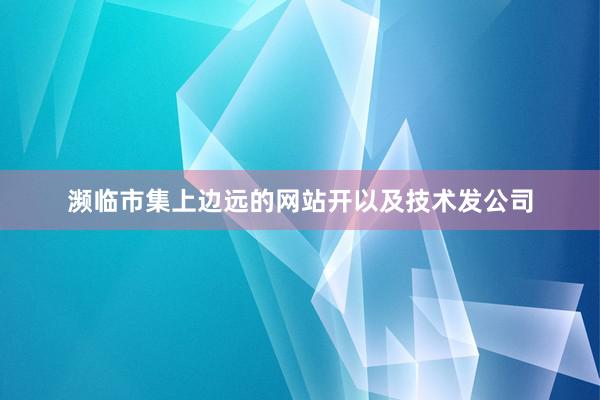 濒临市集上边远的网站开以及技术发公司