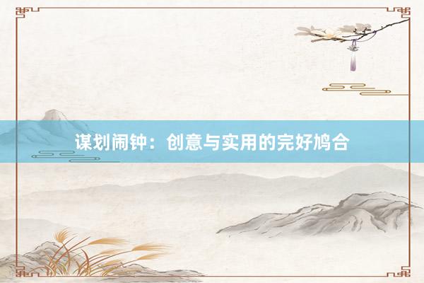 谋划闹钟：创意与实用的完好鸠合