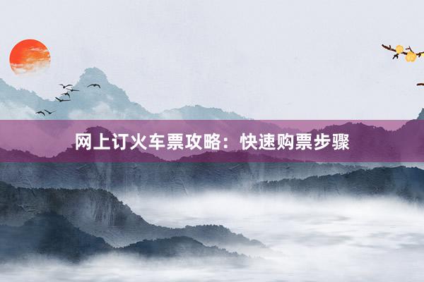 网上订火车票攻略：快速购票步骤
