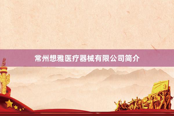 常州想雅医疗器械有限公司简介