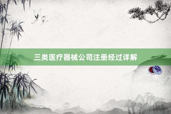 三类医疗器械公司注册经过详解